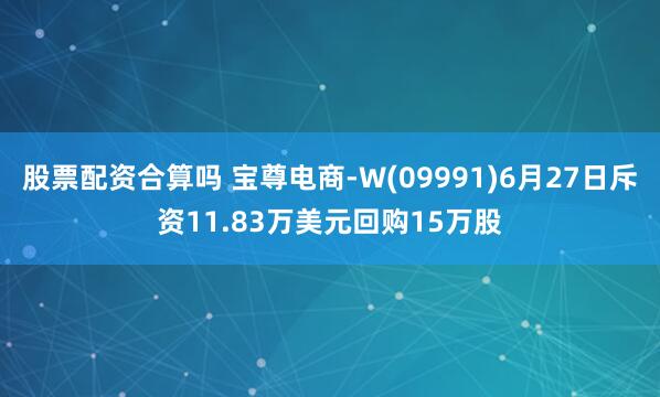 股票配资合算吗 宝尊电商-W(09991)6月27日斥资11.83万美元回购15万股