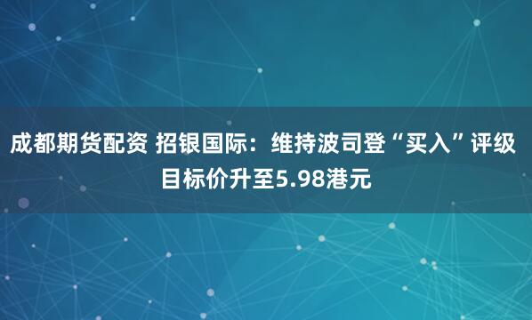 成都期货配资 招银国际：维持波司登“买入”评级 目标价升至5.98港元