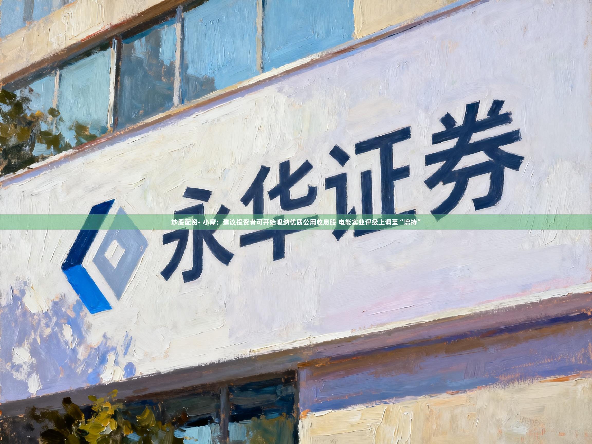 炒股配资- 小摩：建议投资者可开始吸纳优质公用收息股 电能实业评级上调至“增持”