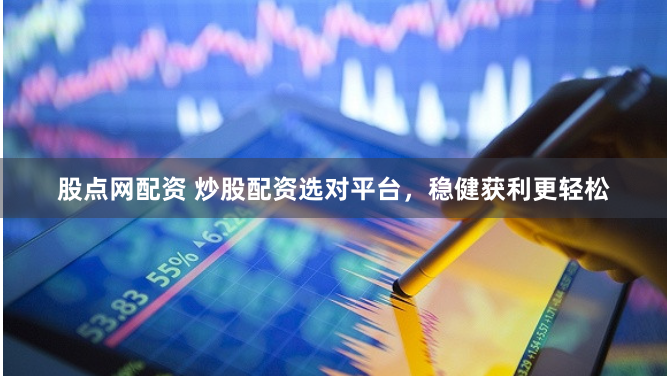 股点网配资 炒股配资选对平台，稳健获利更轻松