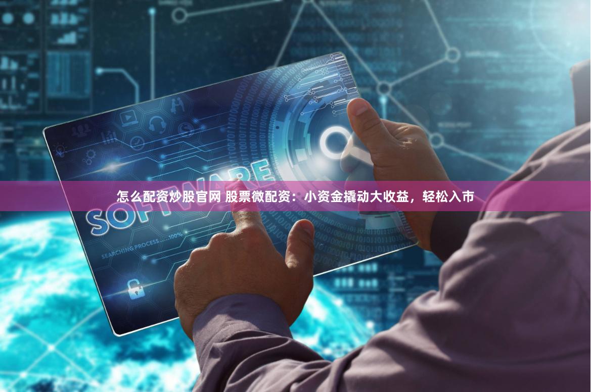 怎么配资炒股官网 股票微配资：小资金撬动大收益，轻松入市