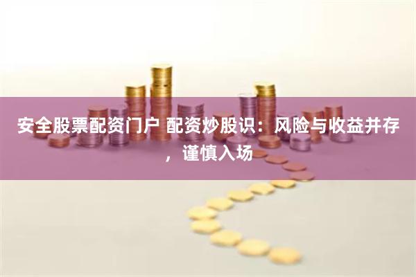 安全股票配资门户 配资炒股识：风险与收益并存，谨慎入场