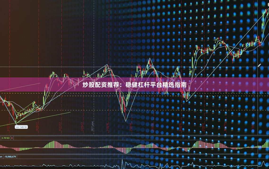 炒股配资推荐：稳健杠杆平台精选指南