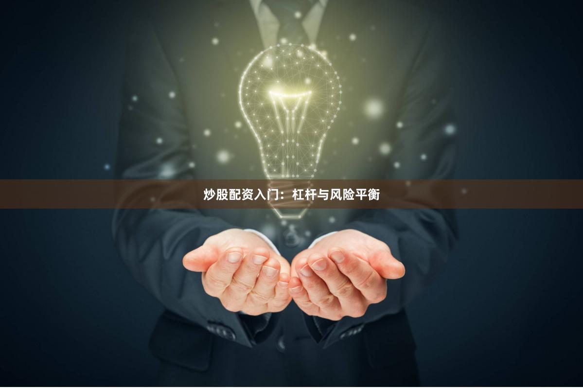 炒股配资入门：杠杆与风险平衡