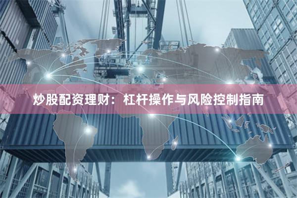 炒股配资理财：杠杆操作与风险控制指南