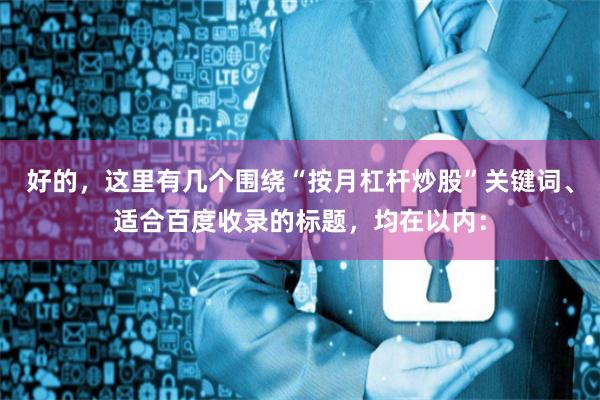好的,这里有几个围绕“按月杠杆炒股”关键词、适合百度收录的标题,均在以内: