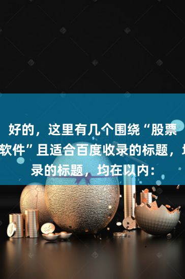 好的,这里有几个围绕“股票交易平台软件”且适合百度收录的标题,均在以内: