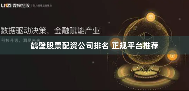 鹤壁股票配资公司排名 正规平台推荐