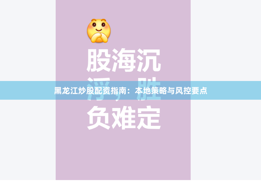 黑龙江炒股配资指南：本地策略与风控要点