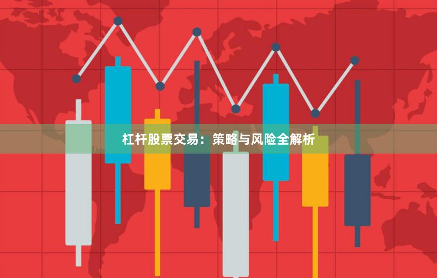 杠杆股票交易:策略与风险全解析