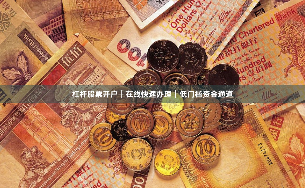 杠杆股票开户｜在线快速办理｜低门槛资金通道