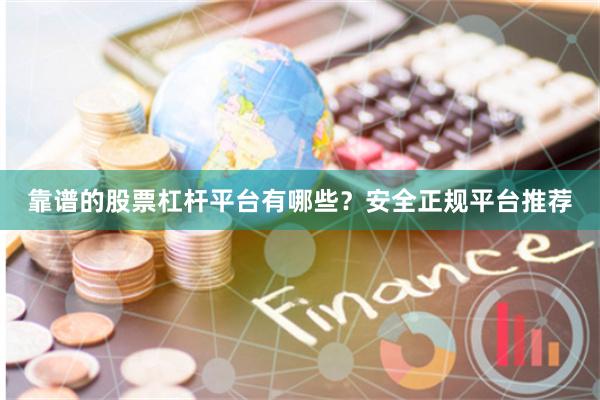 靠谱的股票杠杆平台有哪些？安全正规平台推荐