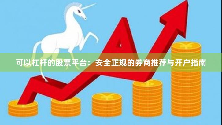 可以杠杆的股票平台：安全正规的券商推荐与开户指南