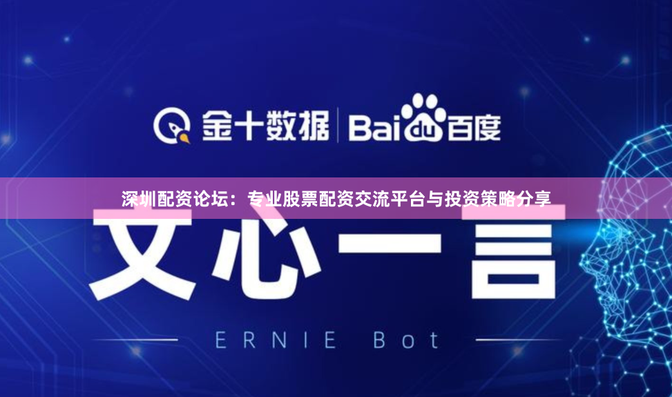 深圳配资论坛：专业股票配资交流平台与投资策略分享