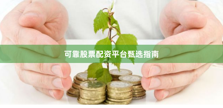 可靠股票配资平台甄选指南