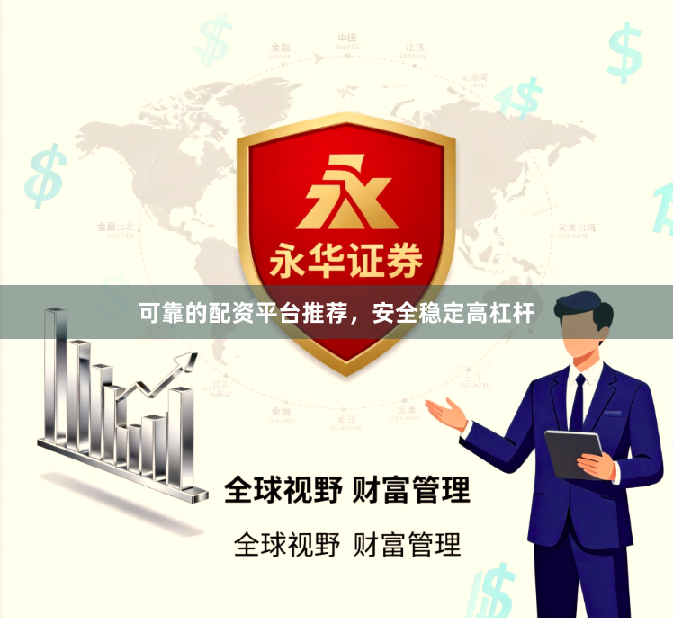 可靠的配资平台推荐，安全稳定高杠杆