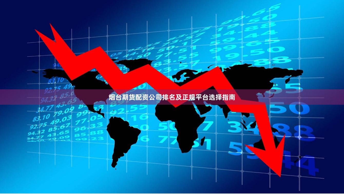 烟台期货配资公司排名及正规平台选择指南