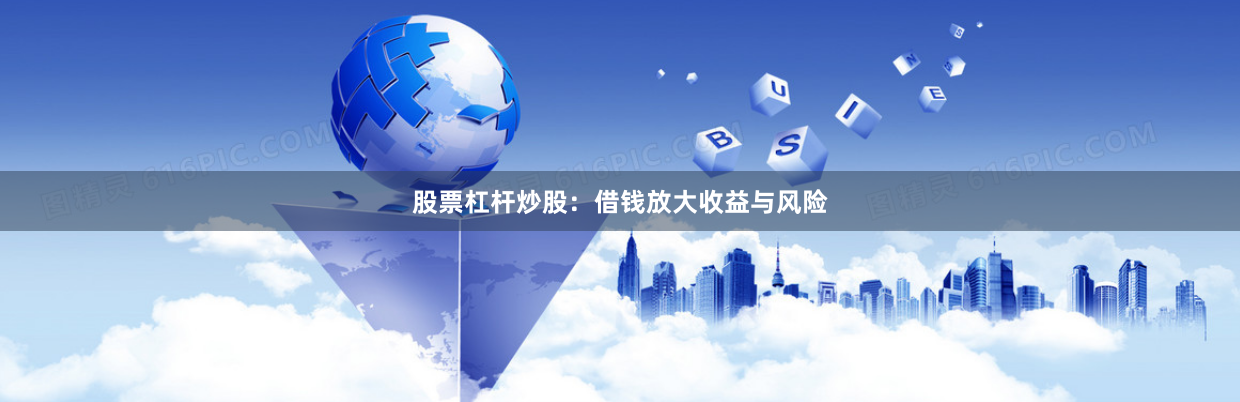 股票杠杆炒股：借钱放大收益与风险