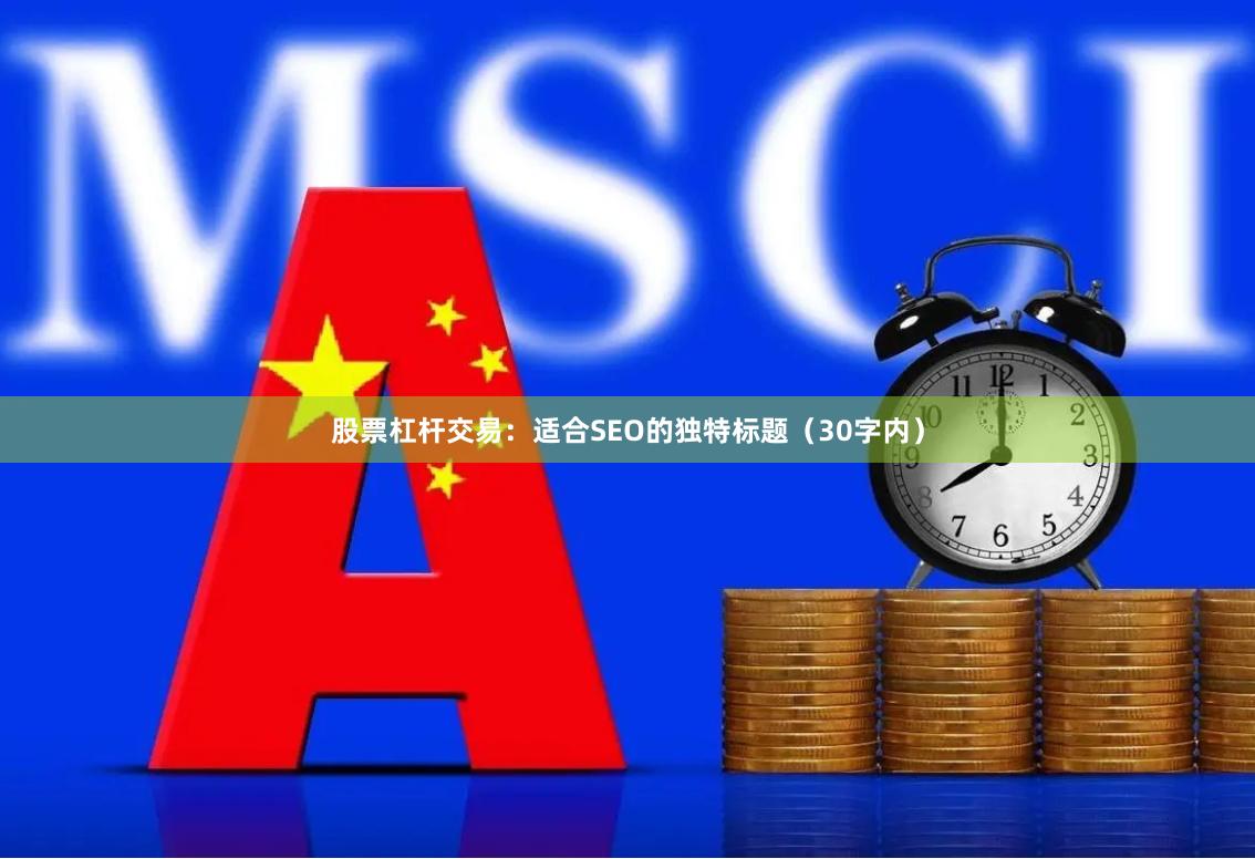 股票杠杆交易：适合SEO的独特标题（30字内）