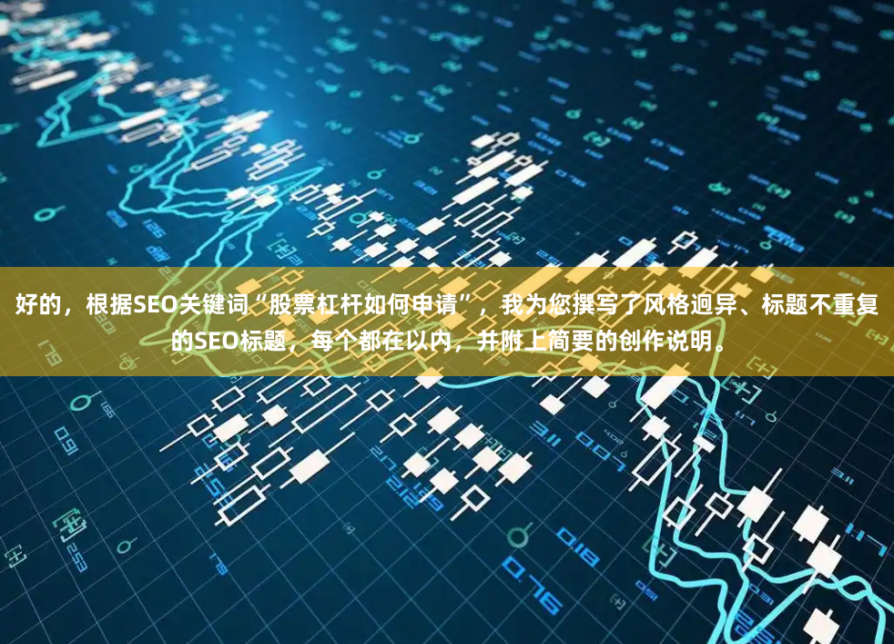 好的，根据SEO关键词“股票杠杆如何申请”，我为您撰写了风格迥异、标题不重复的SEO标题，每个都在以内，并附上简要的创作说明。