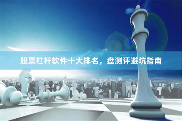 股票杠杆软件十大排名，盘测评避坑指南