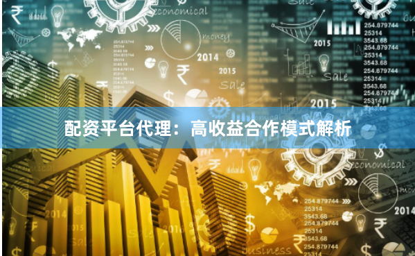 配资平台代理：高收益合作模式解析