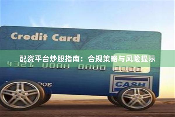配资平台炒股指南：合规策略与风险提示